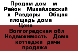 Продам дом 65м2  › Район ­ Михайловский,  х. Раздоры  › Общая площадь дома ­ 65 › Цена ­ 620 000 - Волгоградская обл. Недвижимость » Дома, коттеджи, дачи продажа   